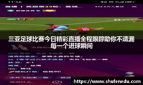 三亚足球比赛今日精彩直播全程跟踪助你不遗漏每一个进球瞬间