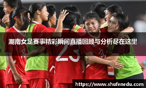 潮南女足赛事精彩瞬间直播回顾与分析尽在这里