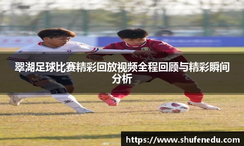 翠湖足球比赛精彩回放视频全程回顾与精彩瞬间分析