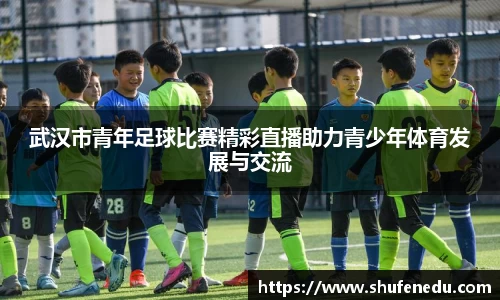武汉市青年足球比赛精彩直播助力青少年体育发展与交流