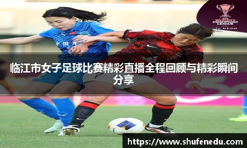 临江市女子足球比赛精彩直播全程回顾与精彩瞬间分享