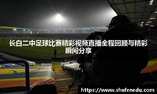 长白二中足球比赛精彩视频直播全程回顾与精彩瞬间分享