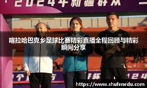 喀拉哈巴克乡足球比赛精彩直播全程回顾与精彩瞬间分享