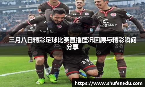 三月八日精彩足球比赛直播盛况回顾与精彩瞬间分享