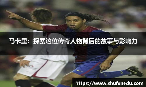 马卡里：探索这位传奇人物背后的故事与影响力