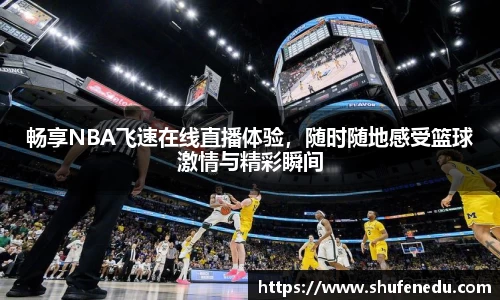 畅享NBA飞速在线直播体验，随时随地感受篮球激情与精彩瞬间