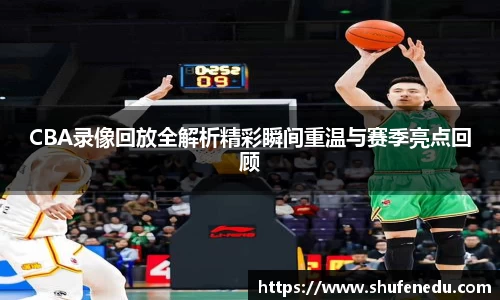 CBA录像回放全解析精彩瞬间重温与赛季亮点回顾