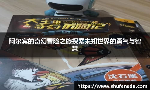 阿尔宾的奇幻冒险之旅探索未知世界的勇气与智慧
