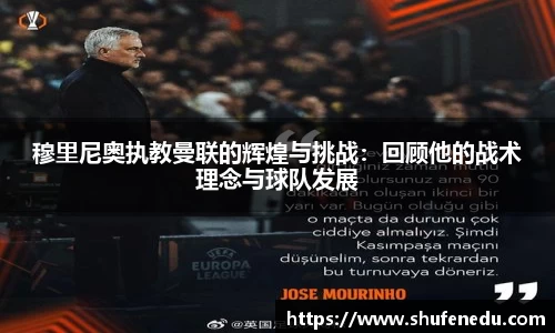 穆里尼奥执教曼联的辉煌与挑战：回顾他的战术理念与球队发展