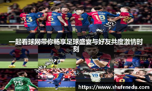 一起看球网带你畅享足球盛宴与好友共度激情时刻