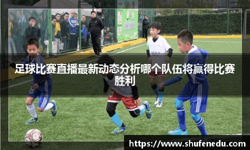 足球比赛直播最新动态分析哪个队伍将赢得比赛胜利
