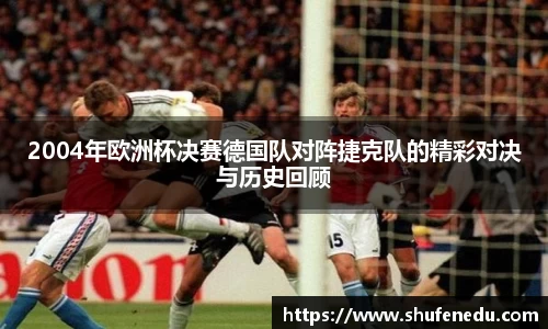 2004年欧洲杯决赛德国队对阵捷克队的精彩对决与历史回顾