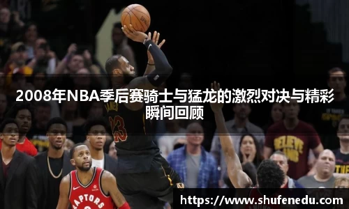 2008年NBA季后赛骑士与猛龙的激烈对决与精彩瞬间回顾