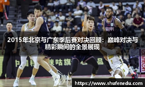 2015年北京与广东季后赛对决回顾：巅峰对决与精彩瞬间的全景展现