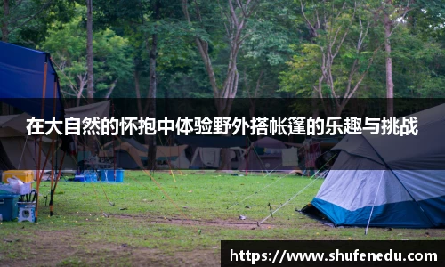 在大自然的怀抱中体验野外搭帐篷的乐趣与挑战