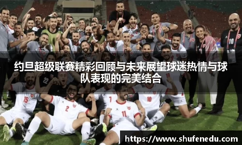 约旦超级联赛精彩回顾与未来展望球迷热情与球队表现的完美结合