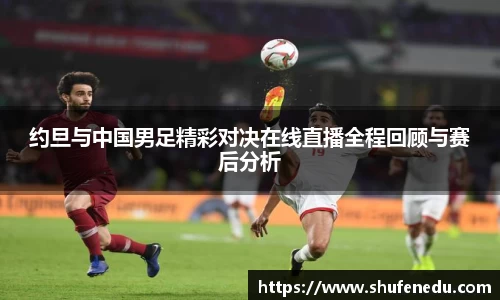 约旦与中国男足精彩对决在线直播全程回顾与赛后分析