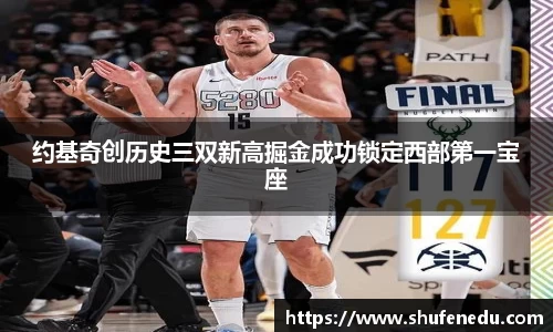 约基奇创历史三双新高掘金成功锁定西部第一宝座