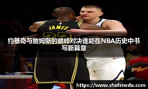 约基奇与詹姆斯的巅峰对决谁能在NBA历史中书写新篇章
