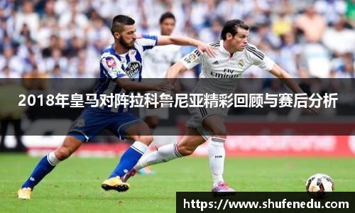 2018年皇马对阵拉科鲁尼亚精彩回顾与赛后分析