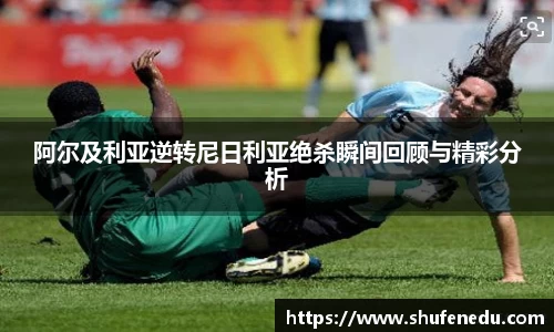 阿尔及利亚逆转尼日利亚绝杀瞬间回顾与精彩分析