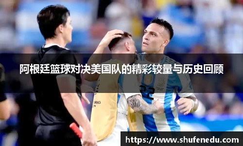 阿根廷篮球对决美国队的精彩较量与历史回顾