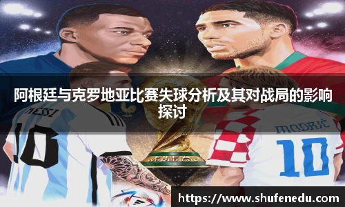 阿根廷与克罗地亚比赛失球分析及其对战局的影响探讨