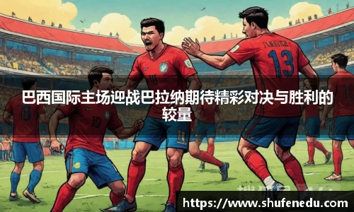 巴西国际主场迎战巴拉纳期待精彩对决与胜利的较量