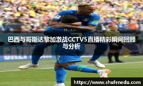 巴西与哥斯达黎加激战CCTV5直播精彩瞬间回顾与分析