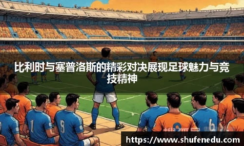 比利时与塞普洛斯的精彩对决展现足球魅力与竞技精神