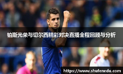 铂斯光荣与切尔西精彩对决直播全程回顾与分析