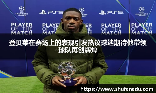 登贝莱在赛场上的表现引发热议球迷期待他带领球队再创辉煌