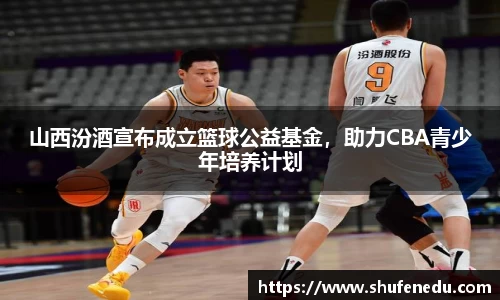 山西汾酒宣布成立篮球公益基金，助力CBA青少年培养计划
