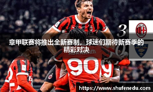 意甲联赛将推出全新赛制，球迷们期待新赛季的精彩对决