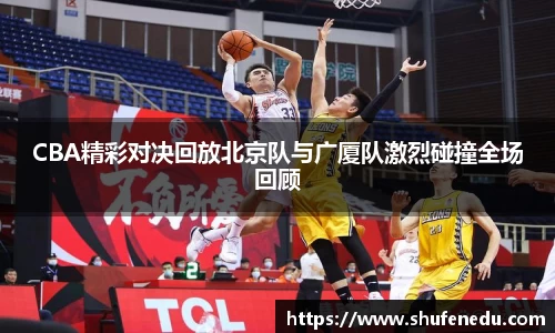 CBA精彩对决回放北京队与广厦队激烈碰撞全场回顾