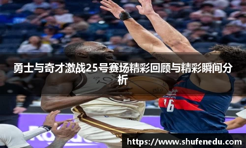 勇士与奇才激战25号赛场精彩回顾与精彩瞬间分析