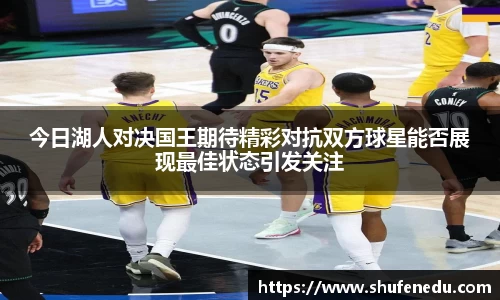 今日湖人对决国王期待精彩对抗双方球星能否展现最佳状态引发关注