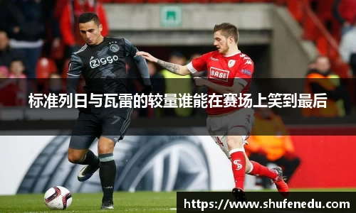 标准列日与瓦雷的较量谁能在赛场上笑到最后